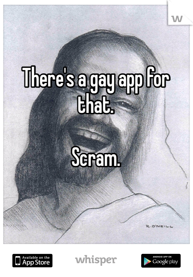 There's a gay app for that. 

Scram. 