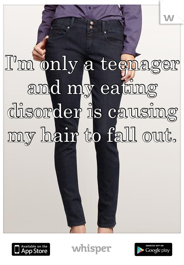 I'm only a teenager and my eating disorder is causing my hair to fall out.