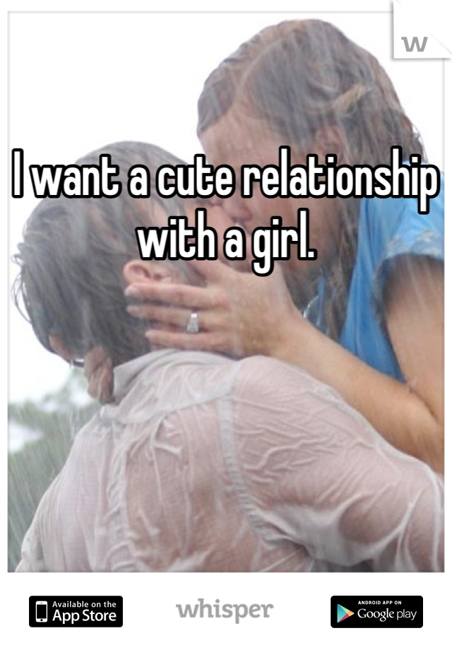 I want a cute relationship with a girl. 
