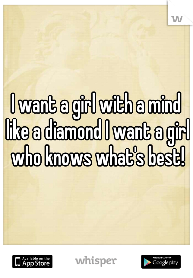 I want a girl with a mind like a diamond I want a girl who knows what's best!