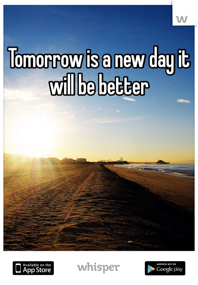Tomorrow is a new day it will be better 