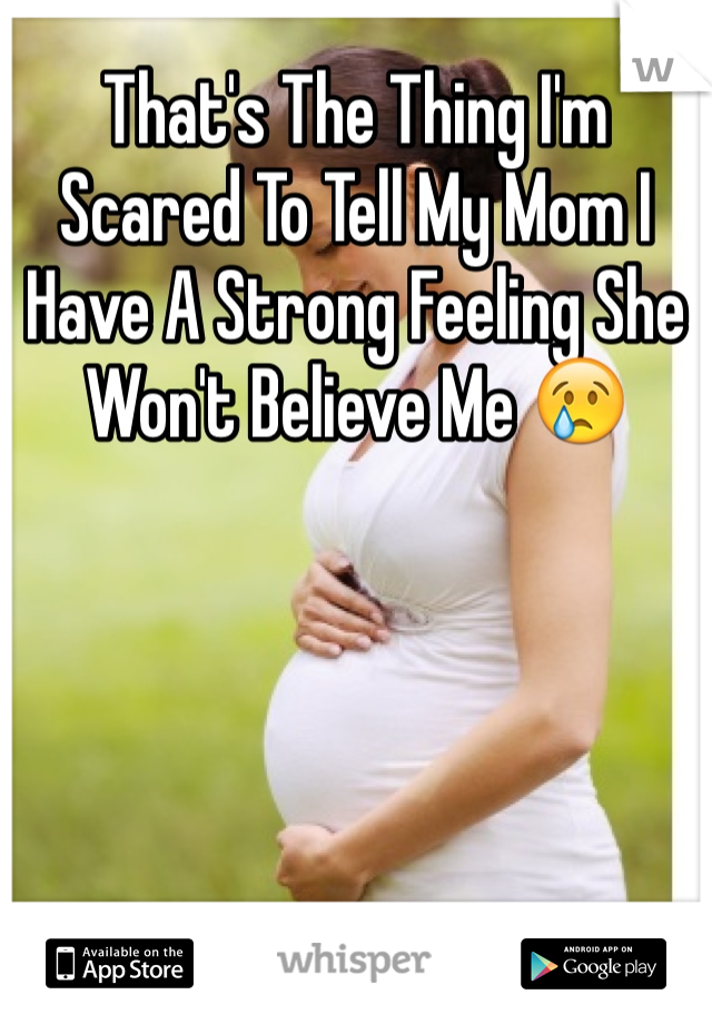 That's The Thing I'm Scared To Tell My Mom I Have A Strong Feeling She Won't Believe Me 😢