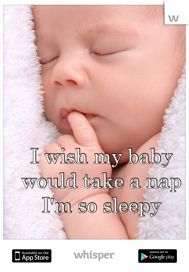 I wish my baby would take a nap I'm so sleepy 