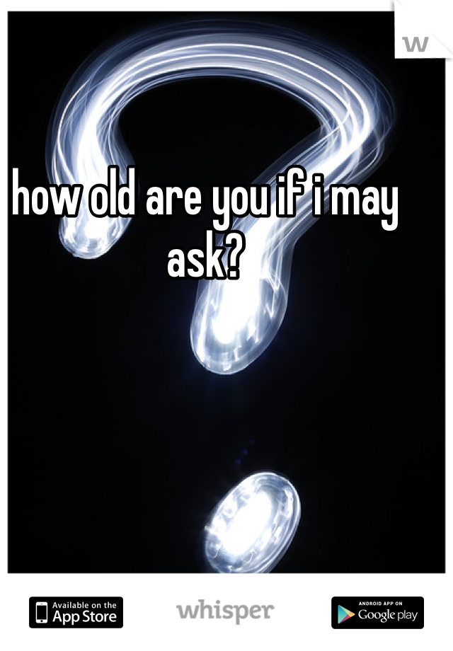 how old are you if i may ask?