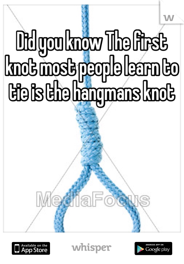 Did you know The first knot most people learn to tie is the hangmans knot 