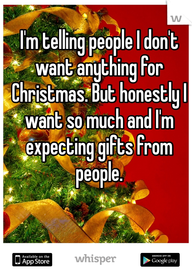 I'm telling people I don't want anything for Christmas. But honestly I want so much and I'm expecting gifts from people. 