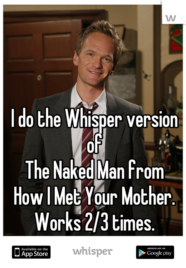 I do the Whisper version of 
The Naked Man from 
How I Met Your Mother.
Works 2/3 times.