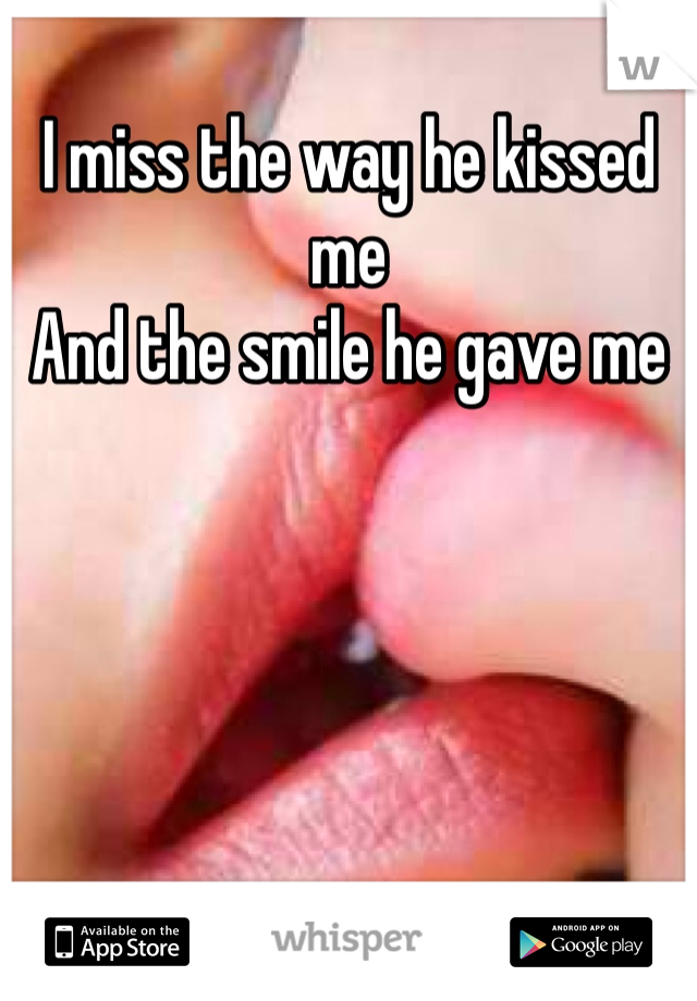 I miss the way he kissed me 
And the smile he gave me 