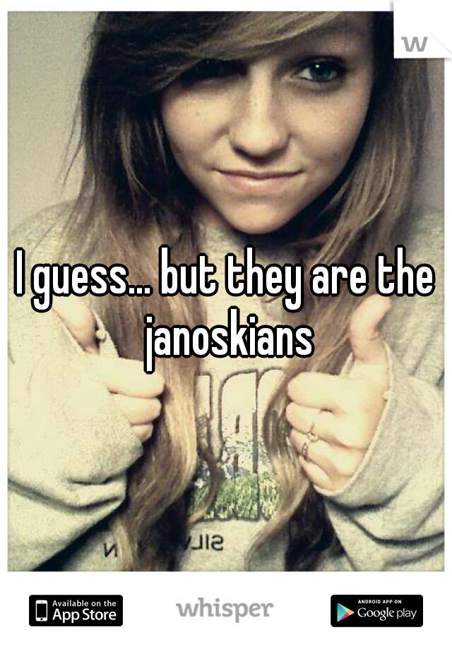 I guess... but they are the janoskians