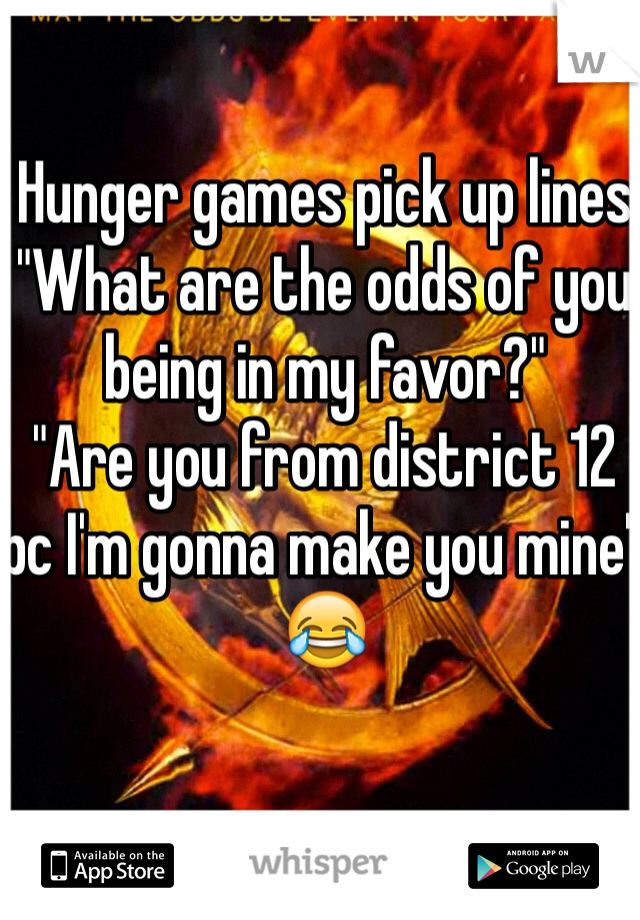 Hunger games pick up lines
"What are the odds of you being in my favor?"
"Are you from district 12 bc I'm gonna make you mine" 😂