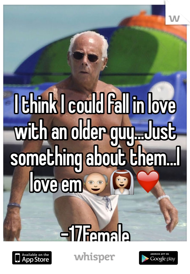 I think I could fall in love with an older guy...Just something about them...I love em👴👰❤️

-17Female
