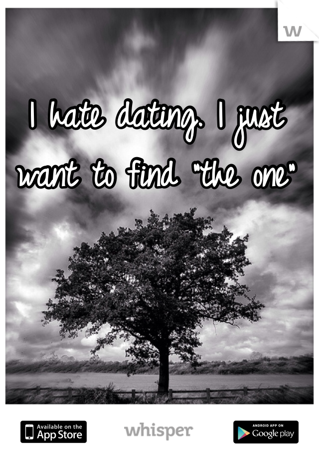 I hate dating. I just want to find "the one" 
