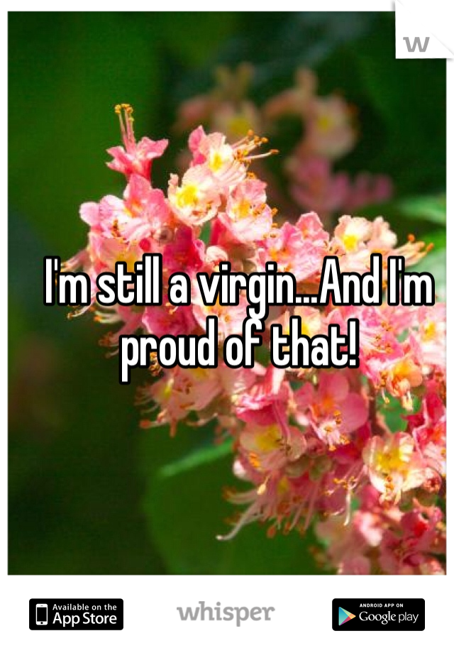 I'm still a virgin...And I'm proud of that!