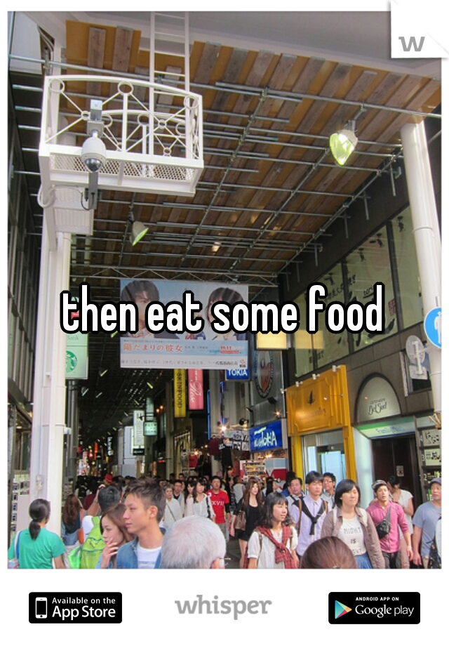 then eat some food