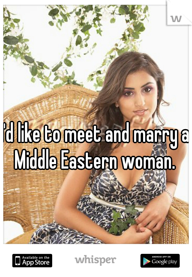 I'd like to meet and marry a Middle Eastern woman. 