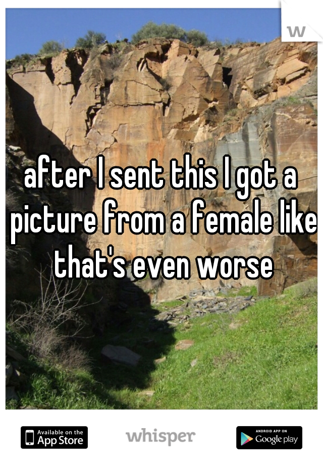 after I sent this I got a picture from a female like that's even worse