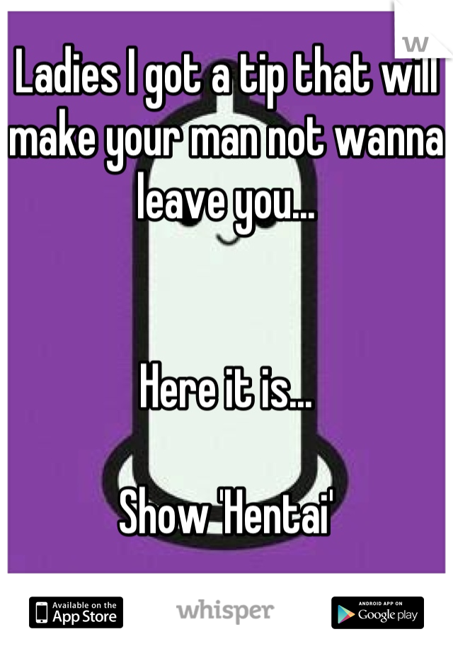 Ladies I got a tip that will make your man not wanna leave you...


Here it is...

Show 'Hentai'