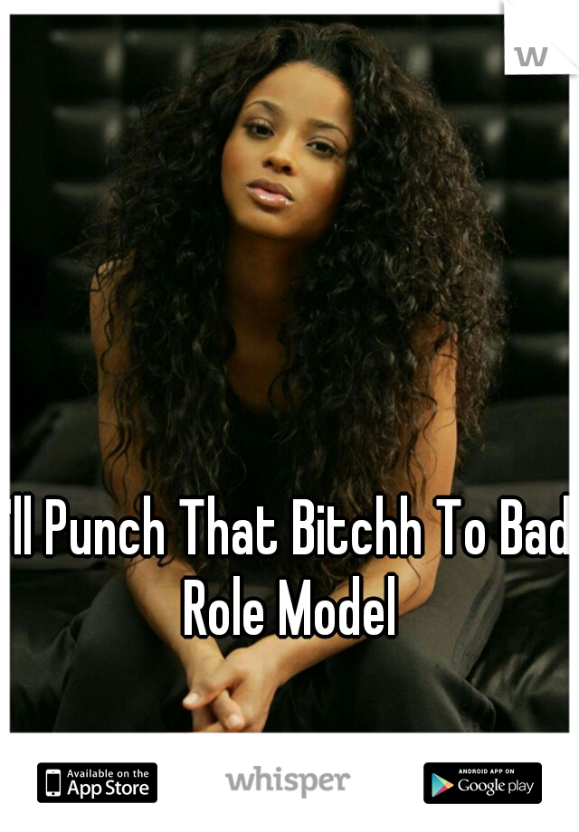 I'll Punch That Bitchh To Bad Role Model