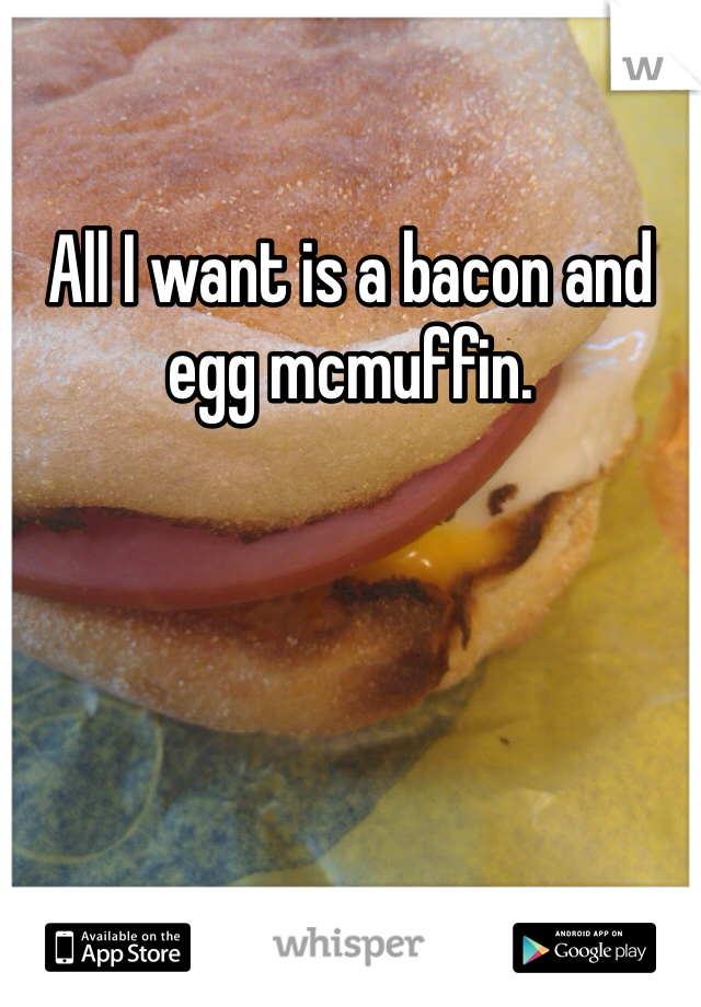 All I want is a bacon and egg mcmuffin. 