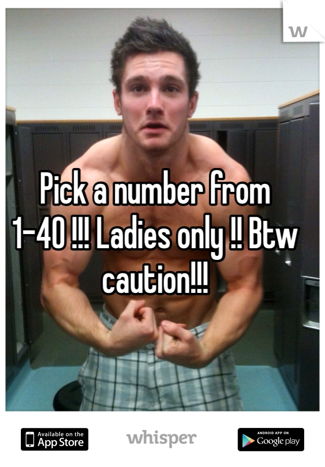 Pick a number from 1-40 !!! Ladies only !! Btw caution!!!