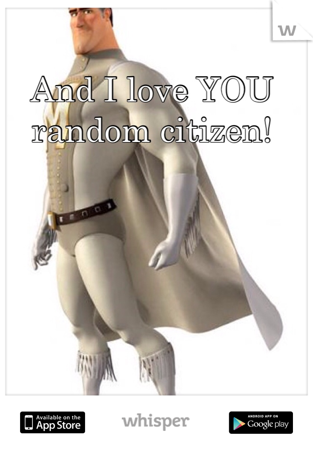 And I love YOU random citizen!
