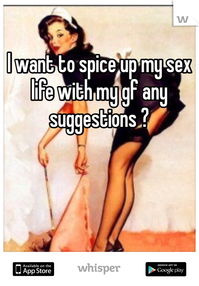 I want to spice up my sex life with my gf any  suggestions ?  