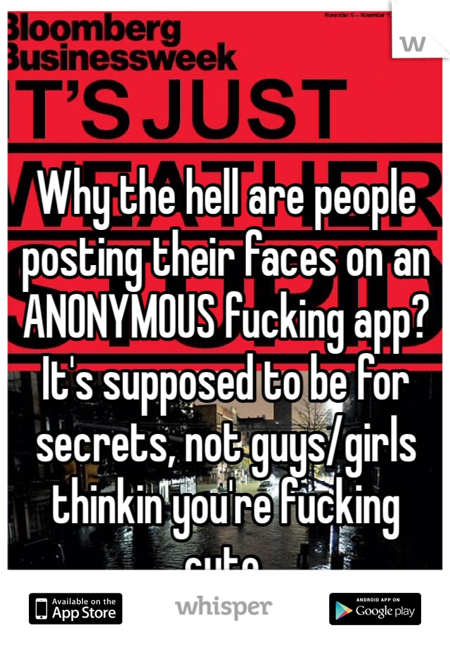Why the hell are people posting their faces on an ANONYMOUS fucking app? It's supposed to be for secrets, not guys/girls thinkin you're fucking cute.