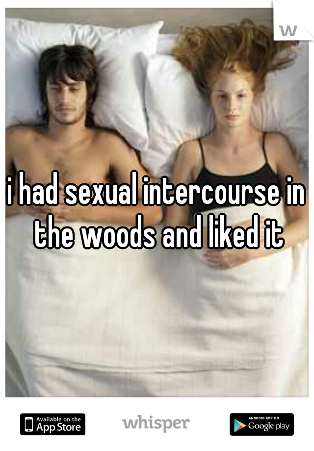 i had sexual intercourse in the woods and liked it