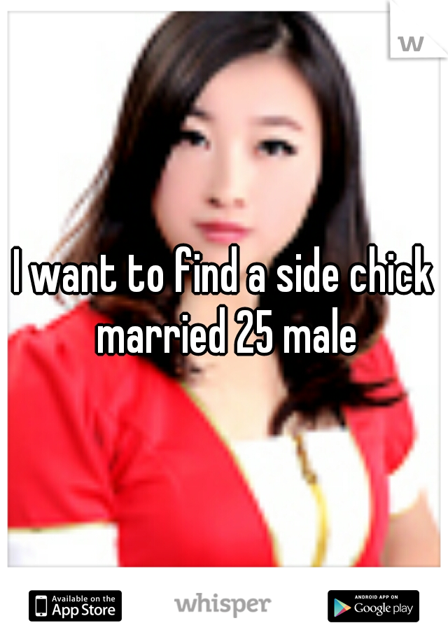 I want to find a side chick married 25 male