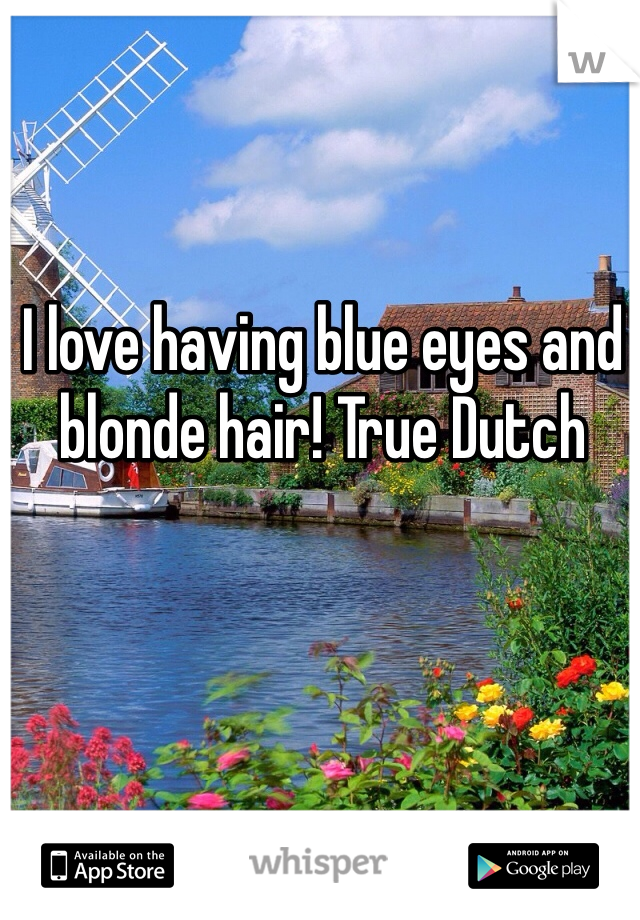 I love having blue eyes and blonde hair! True Dutch