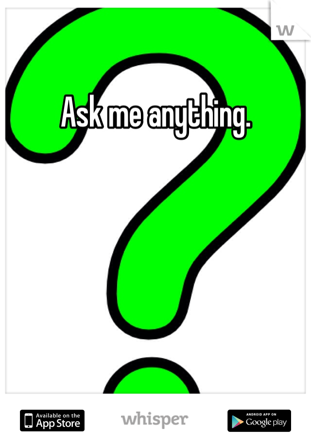 Ask me anything.