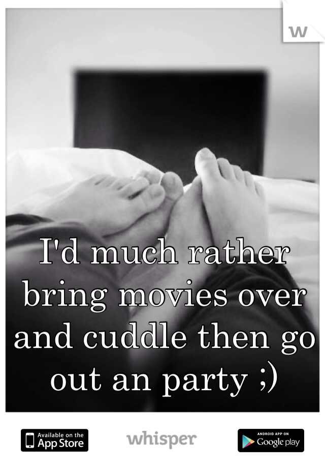 I'd much rather bring movies over and cuddle then go out an party ;)