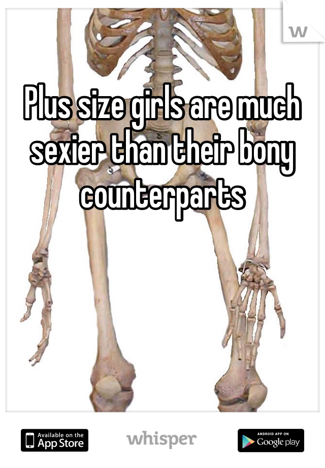 Plus size girls are much sexier than their bony counterparts 