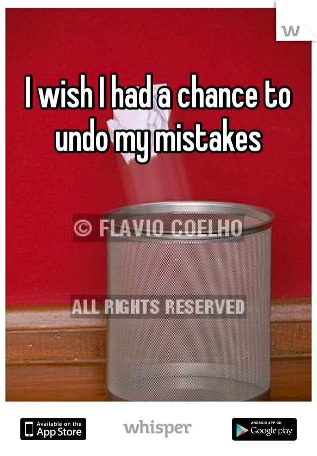 I wish I had a chance to undo my mistakes 