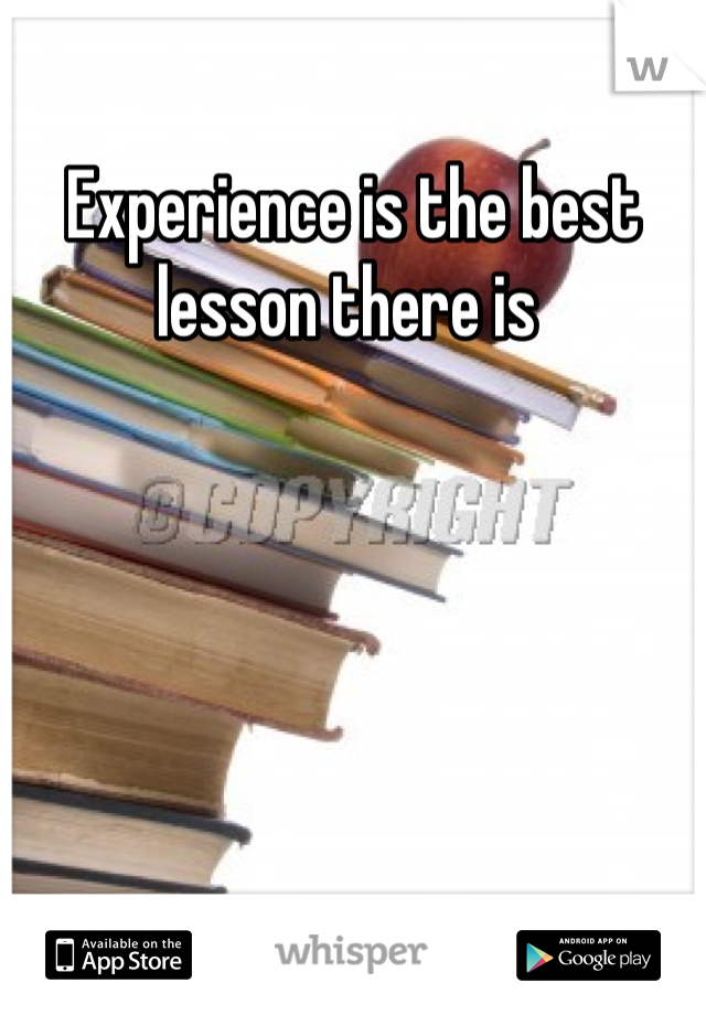 Experience is the best lesson there is 