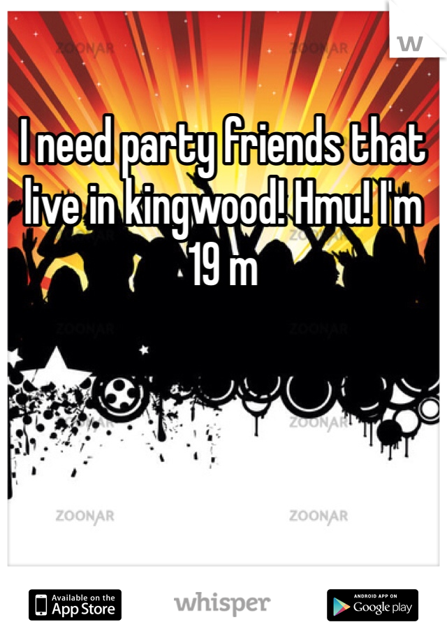 I need party friends that live in kingwood! Hmu! I'm 19 m