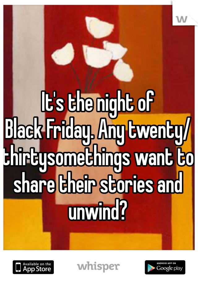 It's the night of 
Black Friday. Any twenty/thirtysomethings want to share their stories and unwind?