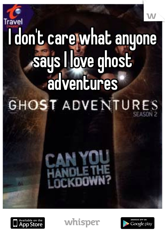 I don't care what anyone says I love ghost adventures