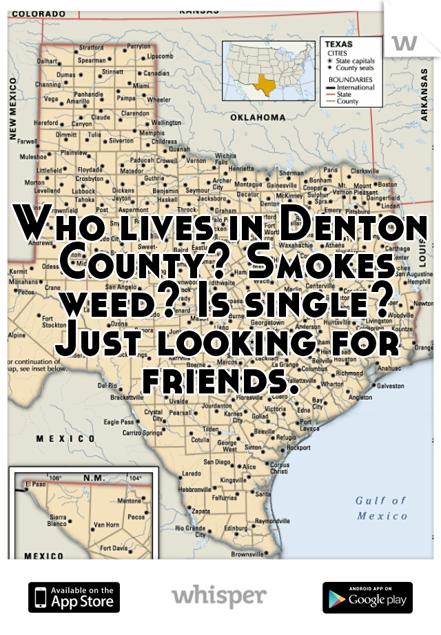 Who lives in Denton County? Smokes weed? Is single? Just looking for friends. 