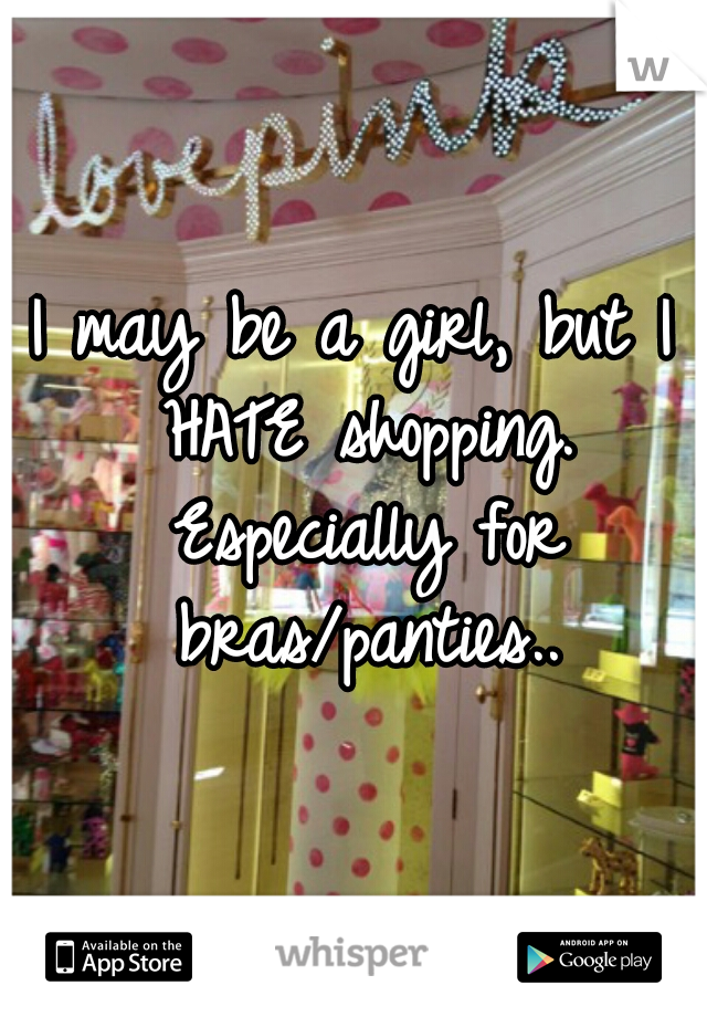 I may be a girl, but I HATE shopping. Especially for bras/panties..