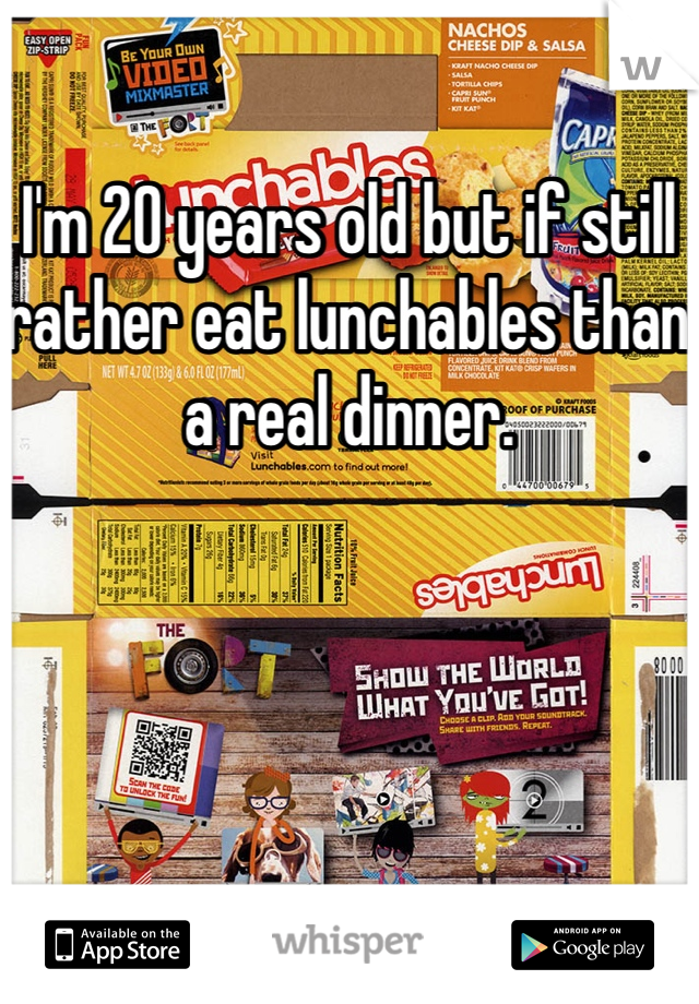 I'm 20 years old but if still rather eat lunchables than a real dinner. 