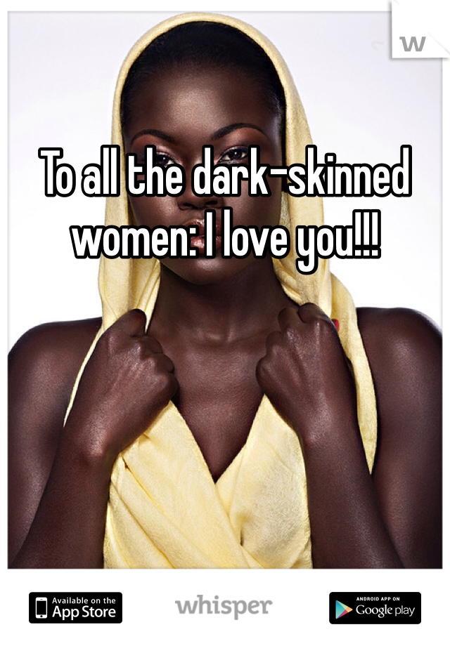 To all the dark-skinned women: I love you!!!