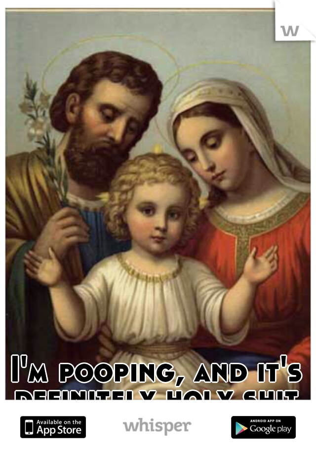I'm pooping, and it's definitely holy shit. 