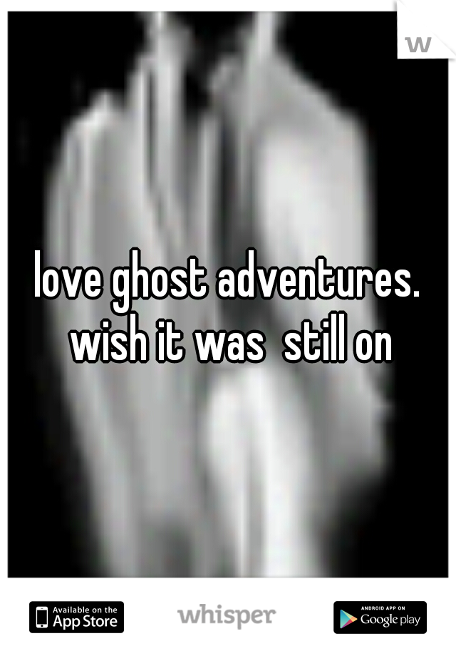 love ghost adventures. wish it was  still on