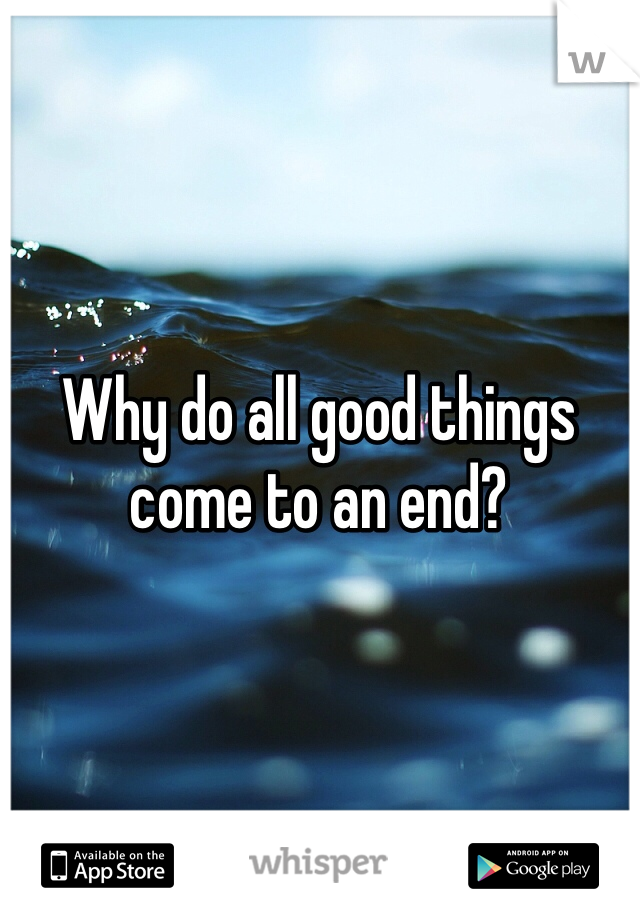 Why do all good things come to an end? 
