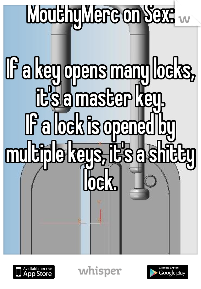 MouthyMerc on Sex:

If a key opens many locks, it's a master key.
If a lock is opened by multiple keys, it's a shitty lock.