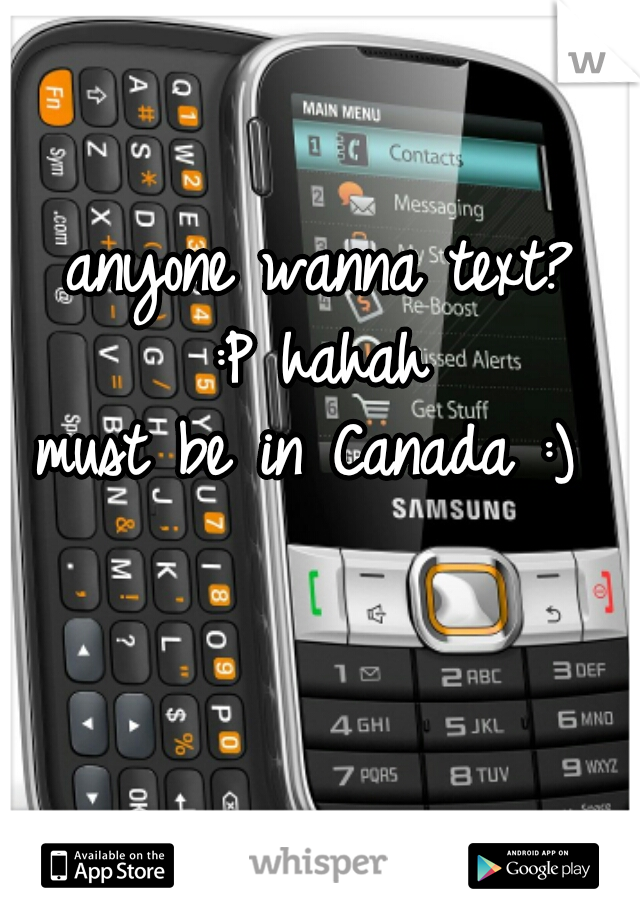 anyone wanna text?
 :P hahah 
must be in Canada :) 