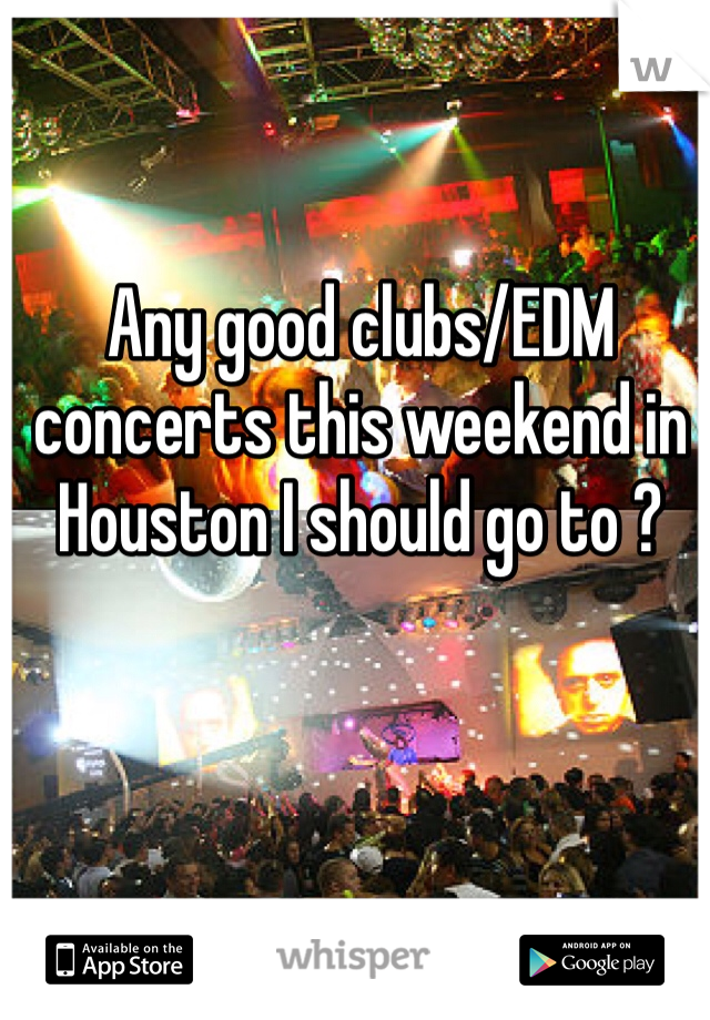 Any good clubs/EDM concerts this weekend in Houston I should go to ?