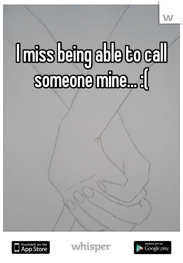 I miss being able to call someone mine... :(