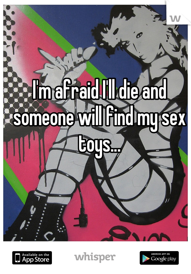I'm afraid I'll die and someone will find my sex toys...